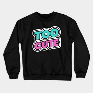 Too Cute Crewneck Sweatshirt